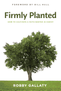 Firmly Planted: How to Cultivate a Faith Rooted in Christ