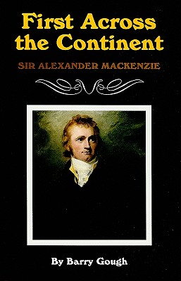 First Across the Continent: Sir Alexander MacKenzie - Gough, Barry