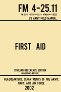 First Aid - FM 4-25.11 US Army Field Manual (2002 Civilian Reference Edition): Unabridged Manual On Military First Aid Skills And Procedures (Latest Release)