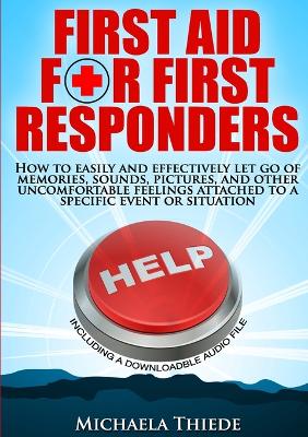 First Aid for First Responders How to easily and effectively let go of memories, sounds, pictures, and other uncomfortable feelings attached to a specific event or situation. - Thiede, Michaela