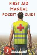 First Aid Manual Pocket Guide: How To Give Emergency Treatment, CPR For Medical Emergencies, Poisoning, Wound, Stroke, Burn and Bleeding, and How To Use First Aid Kit