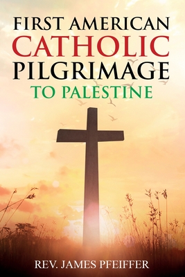 First American Catholic Pilgrimage to Palestine, 1889 - Pfeiffer, James