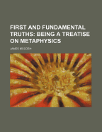 First and Fundamental Truths: Being a Treatise on Metaphysics