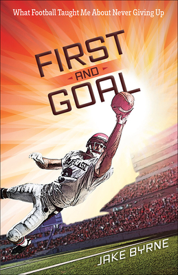 First and Goal: What Football Taught Me about Never Giving Up - Byrne, Jake, and Michael, H
