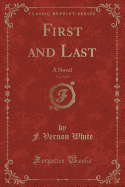 First and Last, Vol. 2 of 2: A Novel (Classic Reprint)