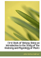 First Book of Botany: Being an Introduction to the Study of the Anatomy and Physiology of Plants (Large Print Edition)