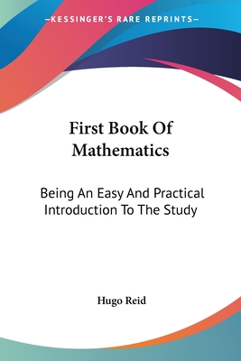 First Book Of Mathematics: Being An Easy And Practical Introduction To The Study - Reid, Hugo