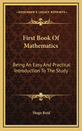 First Book of Mathematics: Being an Easy and Practical Introduction to the Study