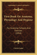 First Book on Anatomy, Physiology, and Hygiene: For Grammar Schools and Families: With Eighty-Three Engravings