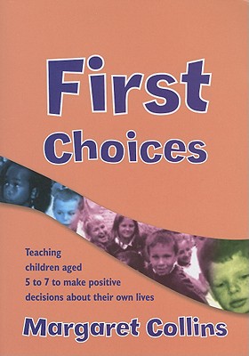 First Choices: Teaching Children Aged 4-8 to Make Positive Decisions about Their Own Lives - Collins, Margaret