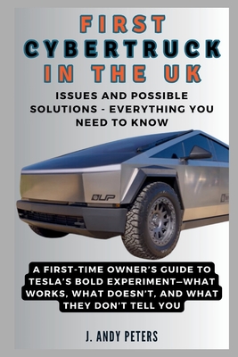 First Cybertruck in the UK: Issues and Possible Solutions - Everything You Need to Know: A First-Time Owner's Guide to Tesla's Bold Experiment - Peters, J Andy