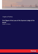 First Digest of the Laws of the Supreme Lodge of the World: Knights of Pythias