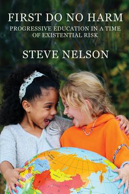 First, Do No Harm: Progressive Education in a Time of Existential Risk - Nelson, Steve