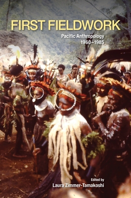 First Fieldwork: Pacific Anthropology, 1960-1985 - Zimmer-Tamakoshi, Laura (Contributions by), and Boyd, David J (Contributions by), and Feinberg, Richard (Contributions by)
