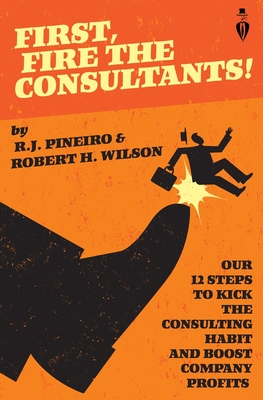 First, Fire The Consultants! - Wilson, Robert H, and Pineiro, R J