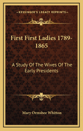 First First Ladies 1789-1865: A Study Of The Wives Of The Early Presidents