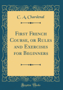 First French Course, or Rules and Exercises for Beginners (Classic Reprint)