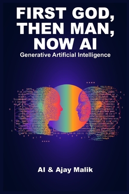 First God, Then Man, Now AI: Generative Artificial Intelligence - Intelligence, Artificial, and Malik, Ajay