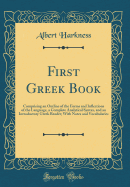 First Greek Book: Comprising an Outline of the Forms and Inflections of the Language, a Complete Analytical Syntax, and an Introductory Greek Reader; With Notes and Vocabularies (Classic Reprint)
