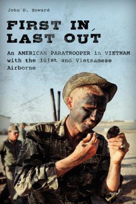 First In, Last Out: An American Paratrooper in Vietnam with the 101st and Vietnamese Airborne - Howard, John