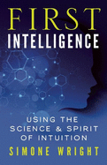 First Intelligence: Using the Science & Spirit of Intuition