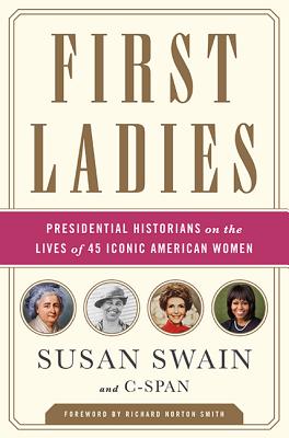 First Ladies: Presidential Historians on the Lives of 45 Iconic American Women - Swain, Susan, and C-Span