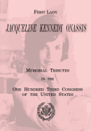 First Lady Jacqueline Kennedy Onassis: Memorial Tributes in the One Hundred Third Congress of the United States