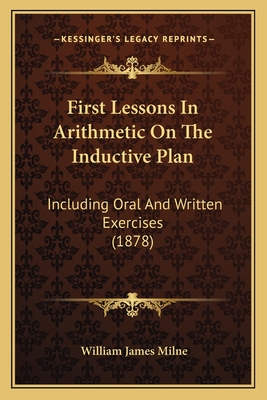 First Lessons In Arithmetic On The Inductive Plan: Including Oral And Written Exercises (1878) - Milne, William James