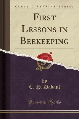 First Lessons in Beekeeping (Classic Reprint) - Dadant, C P