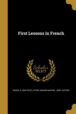 First Lessons in French - Mras, B (Baptiste) (Creator), and Stern, Sigmon Martin Joint Author (Creator)