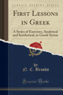 First Lessons in Greek: A Series of Exercises, Analytical and Synthetical, in Greek Syntax (Classic Reprint)