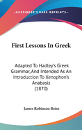 First Lessons in Greek: Adapted to Hadley's Greek Grammar, and Intended as an Introduction to Xenophon's Anabasis (1870)