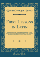 First Lessons in Latin: A Series of Exercises Analytical and Synthetical, in Latin Syntax; Designed as an Introduction to Ross' Latin Grammar, But Suited to Any Other Grammar of the Language (Classic Reprint)