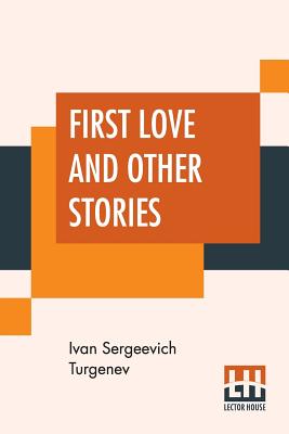 First Love And Other Stories: Translated From The Russian By Isabel F. Hapgood - Turgenev, Ivan Sergeevich, and Hapgood, Isabel Florence (Translated by)