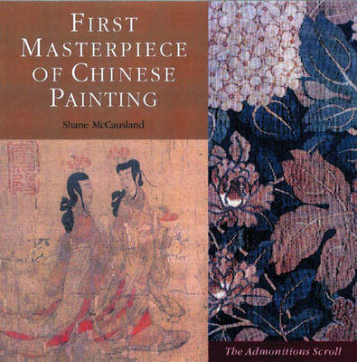First Masterpiece of Chinese Painting: The Admonitions Scroll - McCausland, Shane, and Fong, Wen C (Foreword by), and C Fong, Wen (Foreword by)