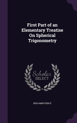 First Part of an Elementary Treatise On Spherical Trigonometry - Peirce, Benjamin