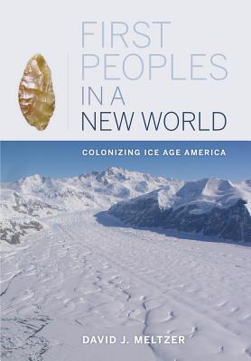 First Peoples in a New World: Colonizing Ice Age America - Meltzer, David J