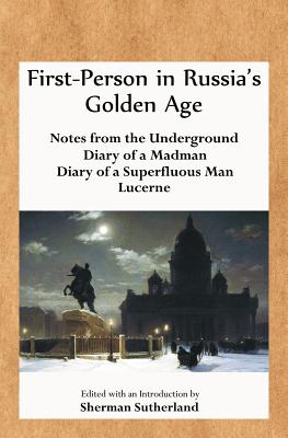 First-Person in Russia's Golden Age: Notes from the Underground, Diary of a Madman, Diary of a Superfluous Man, and Lucerne - Dostoyevsky, Fyodor, and Tolstoy, Leo Nikolayevich, and Sutherland, Sherman (Editor)