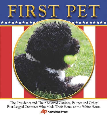 First Pet: The Presidents and Their Beloved Canines, Felines and Other Four-Legged Creatures Who Made Their Homes at the White House - Associated Press (Creator)