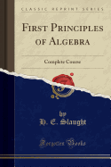 First Principles of Algebra: Complete Course (Classic Reprint)