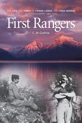 First Rangers: The Life and Times of Frank Liebig and Fred Herrig, Glacier Country 1902-1910 - Guthrie, C W