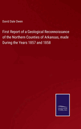 First Report of a Geological Reconnoissance of the Northern Counties of Arkansas, made During the Years 1857 and 1858