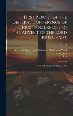 First Report of the General Conference of Christians Expecting the Advent of the Lord Jesus Christ: Held in Boston, Oct. 14, 15, 1840; no. 158 - General Conference of Christians (1st (Creator), and Himes, Joshua V (Joshua Vaughan) 18 (Creator), and Miller, William 1782...