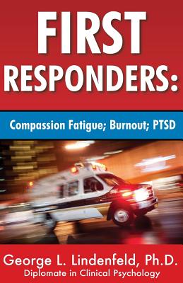 First Responders: : Compassion Fatigue; Burnout; PTSD - Lindenfeld Ph D, George L