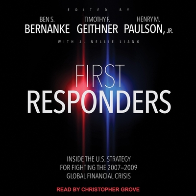 First Responders: Inside the U.S. Strategy for Fighting the 2007-2009 Global Financial Crisis - Bernanke, Ben S, and Paulson, Henry M, and Geithner, Timothy F