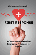 First Response: A Comprehensive Guide to Emergency Treatment for Injuries