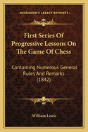 First Series of Progressive Lessons on the Game of Chess: Containing Numerous General Rules and Remarks (1842)