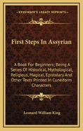 First Steps in Assyrian: A Book for Beginners; Being a Series of Historical, Mythological, Religious, Magical, Epistolary and Other Texts Printed in Cuneiform Characters with Interlinear Transliteration and Translation and a Sketch of Assyrian Grammar, Si
