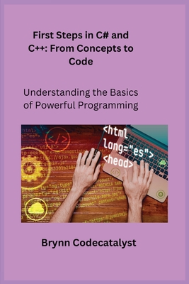 First Steps in C# and C+ +: Understanding the Basics of Powerful Programming - Wizard, Sqlpy, and Codecatalyst, Brynn