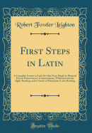 First Steps in Latin: A Complete Course in Latin for One Year, Based on Material Drawn from Caesar's Commentaries, with Exercises for Sight-Reading, and a Course of Elementary Latin Reading (Classic Reprint)